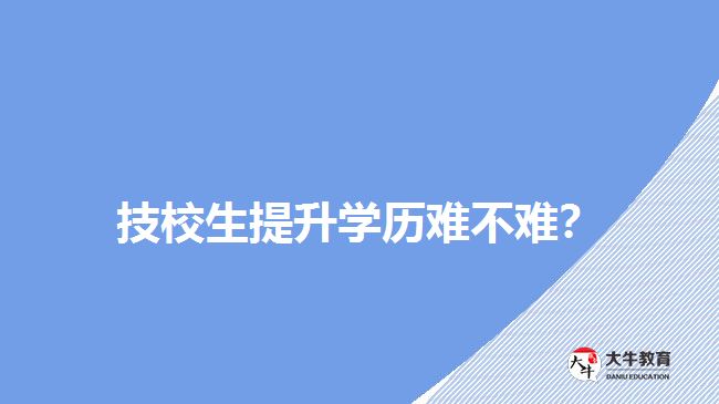 技校生提升學(xué)歷難不難？