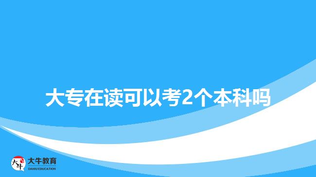 大專(zhuān)在讀可以考2個(gè)本科嗎