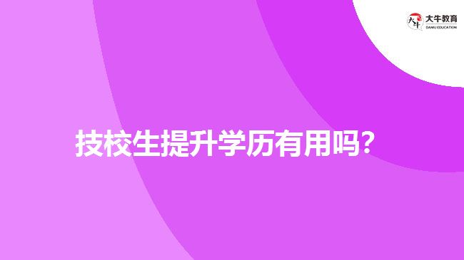 技校生提升學(xué)歷有用嗎？