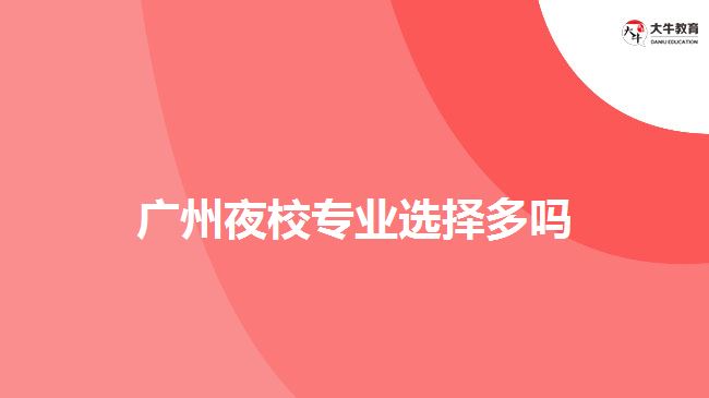 廣州夜校專業(yè)選擇多嗎