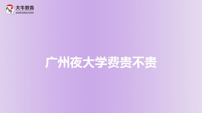 廣州夜大學(xué)費(fèi)貴不貴