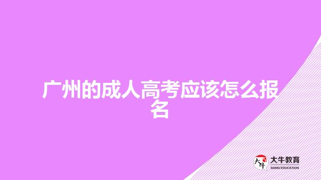 廣州的成人高考應(yīng)該怎么報(bào)名？