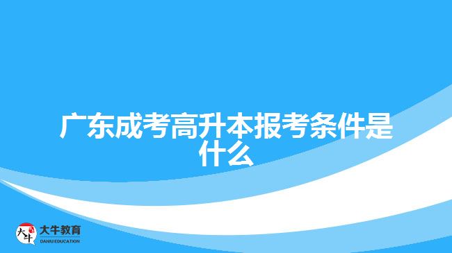 廣東成考高升本報考條件是什么？