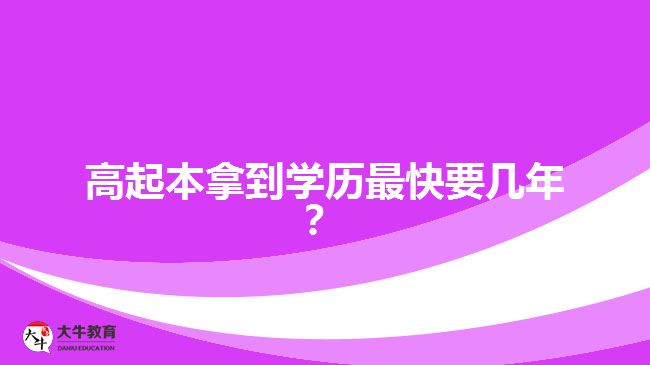 高起本拿到學(xué)歷最快要幾年？