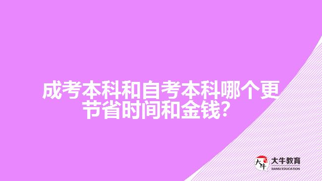 成考本科和自考本科哪個(gè)更節(jié)省時(shí)間和金錢？