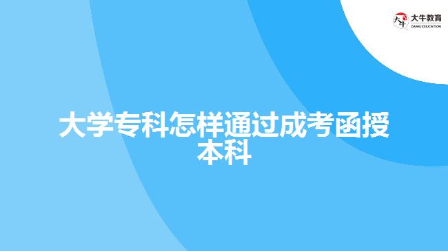 大學(xué)專科怎樣通過(guò)成考函授本科