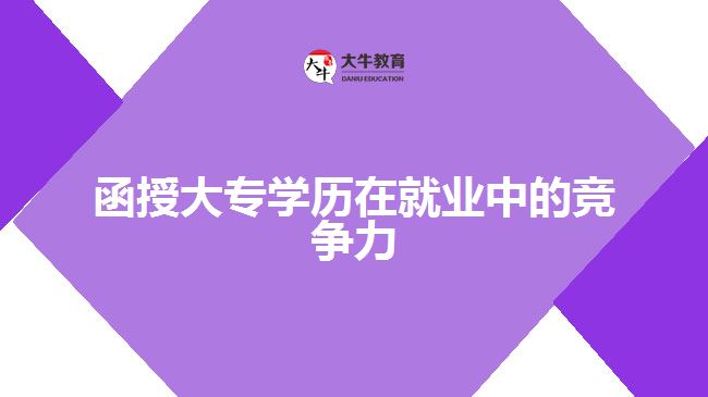 函授大專學(xué)歷在就業(yè)中的競爭力