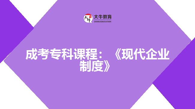 成考?？普n程：《現(xiàn)代企業(yè)制度》