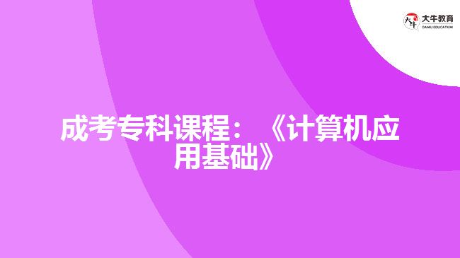 成考?？普n程：《計(jì)算機(jī)應(yīng)用基礎(chǔ)》