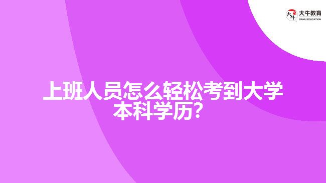 上班人員怎么輕松考到大學本科學歷？