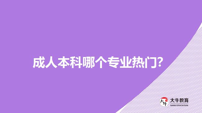 成人本科哪個專業(yè)熱門？