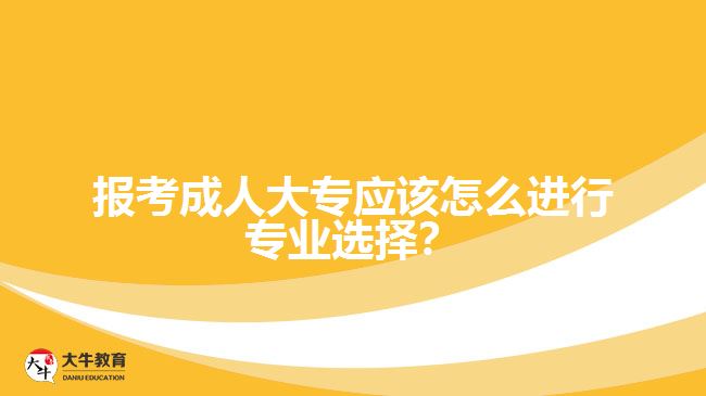 報(bào)考成人大專應(yīng)該怎么進(jìn)行專業(yè)選擇？