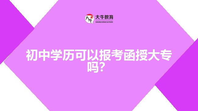 初中學(xué)歷可以報(bào)考函授大專嗎？