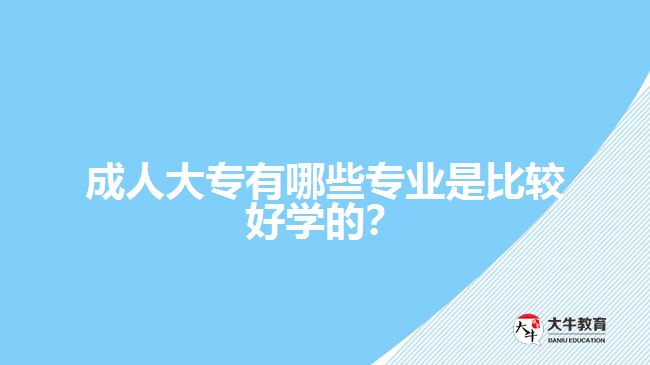 成人大專有哪些專業(yè)是比較好學(xué)的？