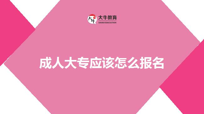 成人大專應(yīng)該怎么報名