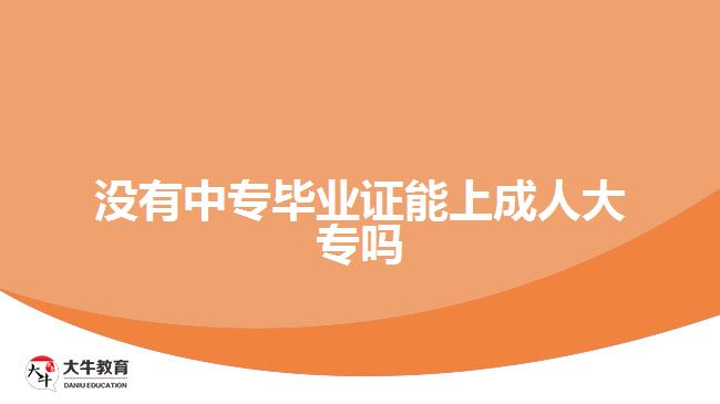 沒(méi)有中專畢業(yè)證能上成人大專嗎