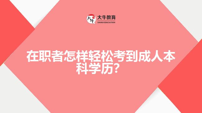 在職者怎樣輕松考到成人本科學(xué)歷？