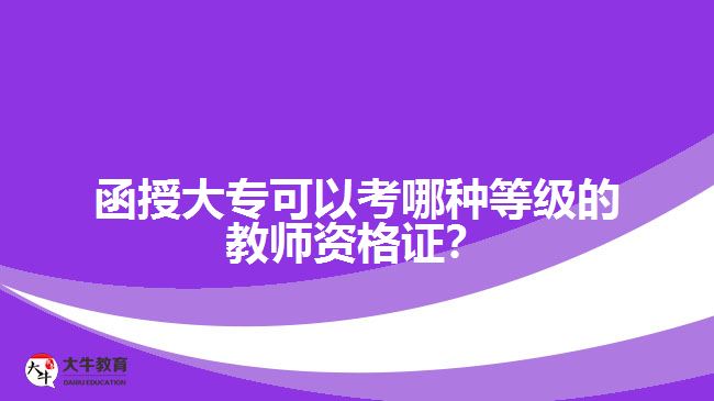 函授大?？梢钥寄姆N等級的教師資格證？