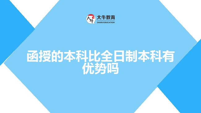 函授的本科比全日制本科有優(yōu)勢嗎？ 