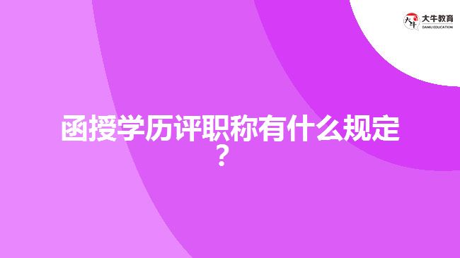 函授學(xué)歷評(píng)職稱有什么規(guī)定？