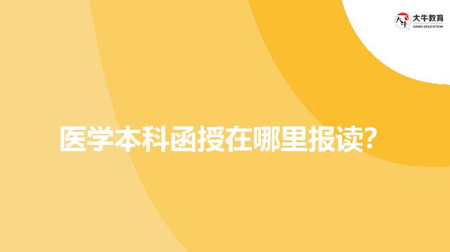 醫(yī)學本科函授在哪里報讀？