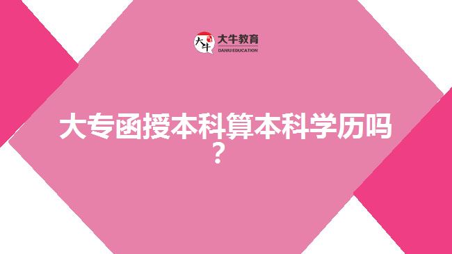 大專函授本科算本科學(xué)歷嗎？  