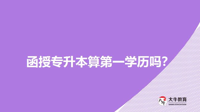 函授專升本算第一學(xué)歷嗎？