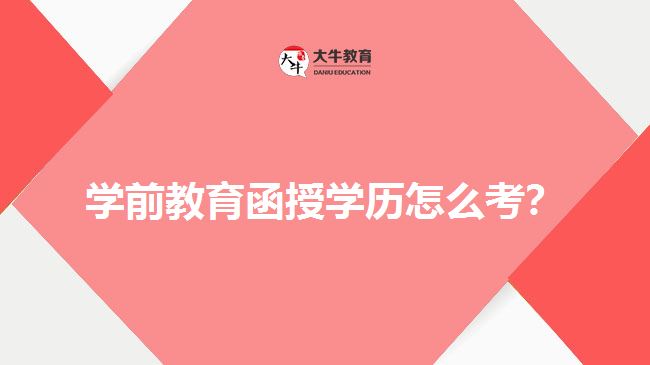 學(xué)前教育函授學(xué)歷怎么考？