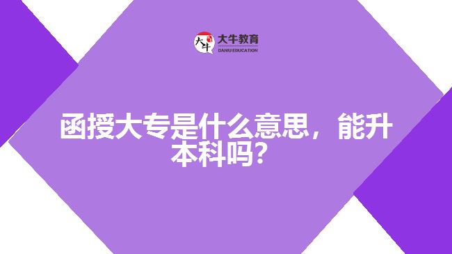 函授大專是什么意思，能升本科嗎？