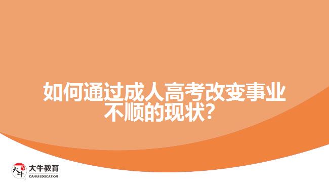 如何通過成人高考改變事業(yè)不順的現(xiàn)狀？