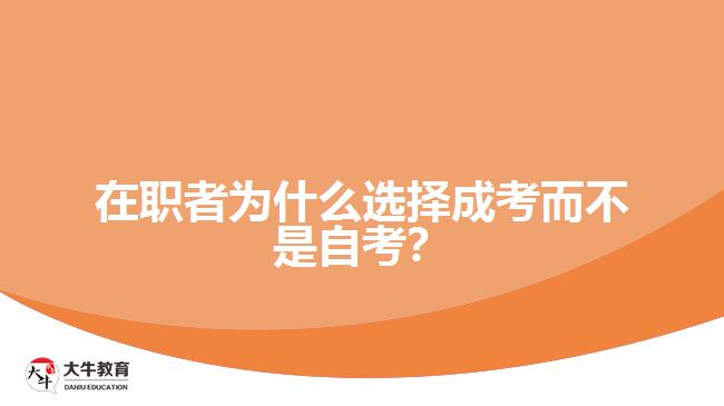 在職者為什么選擇成考而不是自考？