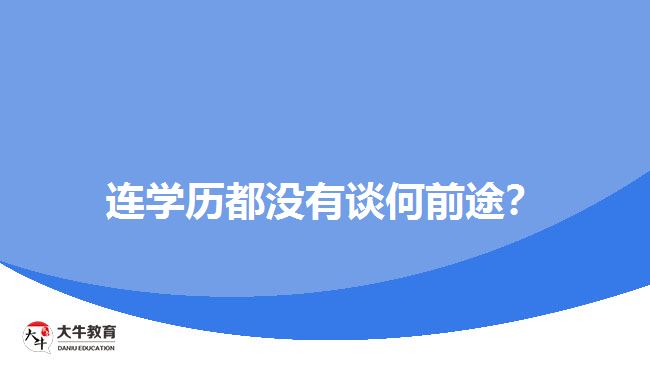 連學(xué)歷都沒有談何前途？