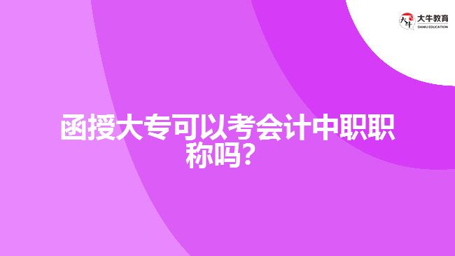 函授大?？梢钥紩?huì)計(jì)中職職稱嗎？