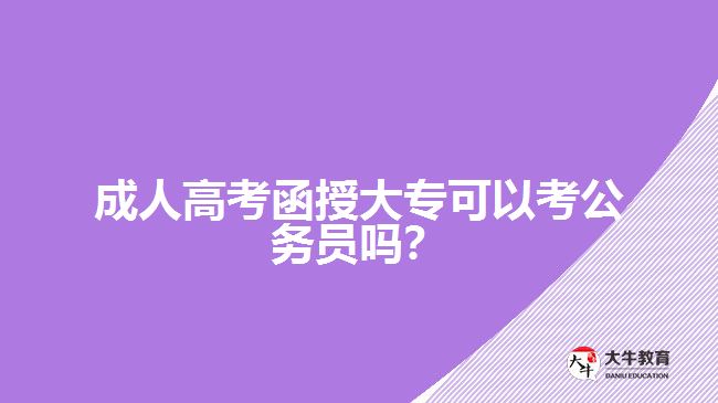 成人高考函授大?？梢钥脊珓?wù)員嗎？