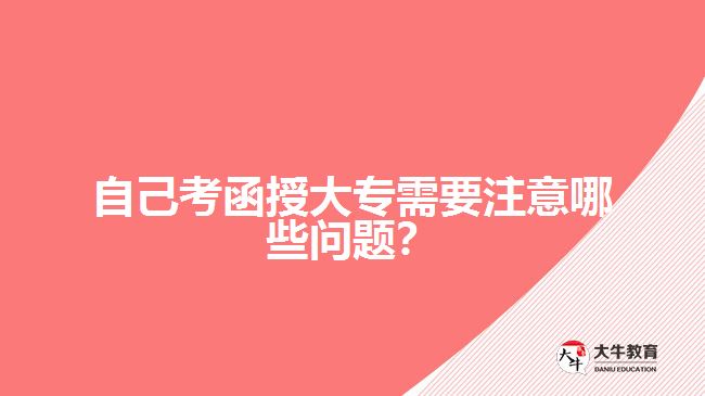 自己考函授大專(zhuān)需要注意哪些問(wèn)題？