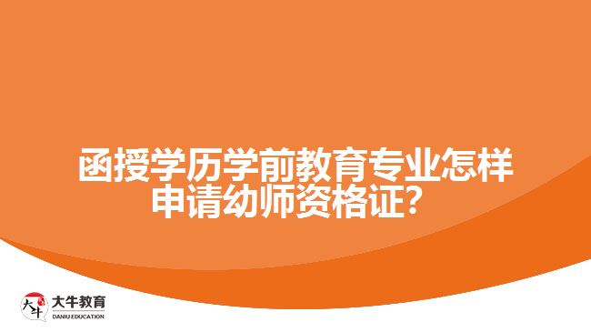 函授學歷學前教育專業(yè)怎樣申請幼師資格證？