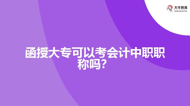 函授大?？梢钥紩?huì)計(jì)中職職稱嗎