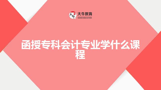 函授?？茣?huì)計(jì)專業(yè)學(xué)什么課程