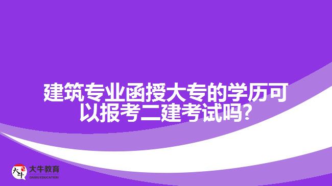 建筑專業(yè)函授大專的學(xué)歷可以報考二建考試嗎?