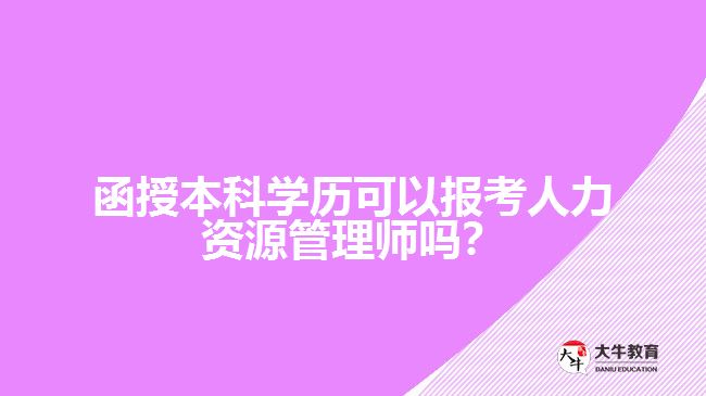 函授本科學(xué)歷可以報(bào)考人力資源管理師嗎？