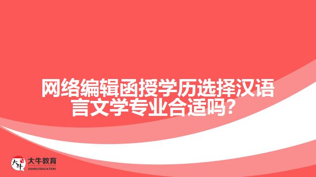 網(wǎng)絡(luò)編輯函授學(xué)歷選擇漢語(yǔ)言文學(xué)專業(yè)合適嗎？