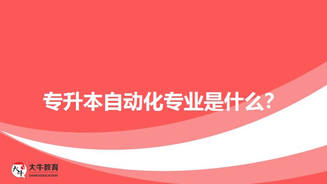 專升本自動化專業(yè)是什么？