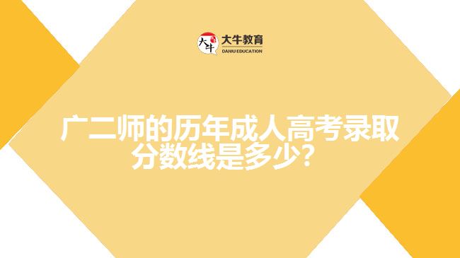 廣二師的歷年成人高考錄取分數(shù)線是多少？