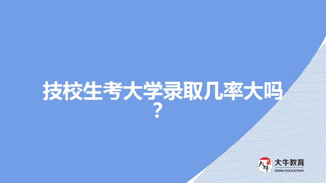 技校生考大學(xué)錄取幾率大嗎？