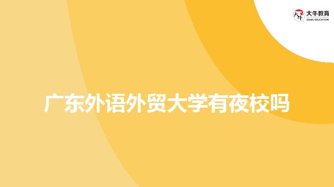 廣東外語外貿(mào)大學(xué)有夜校嗎？