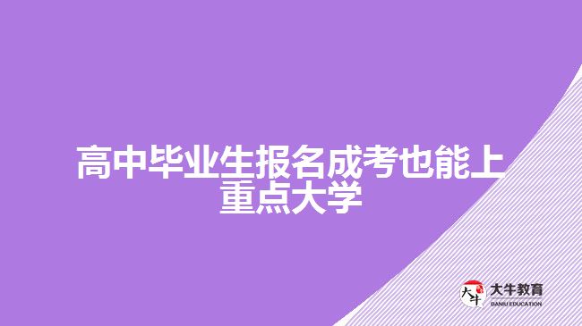 高中畢業(yè)生報名成考也能上重點大學(xué)