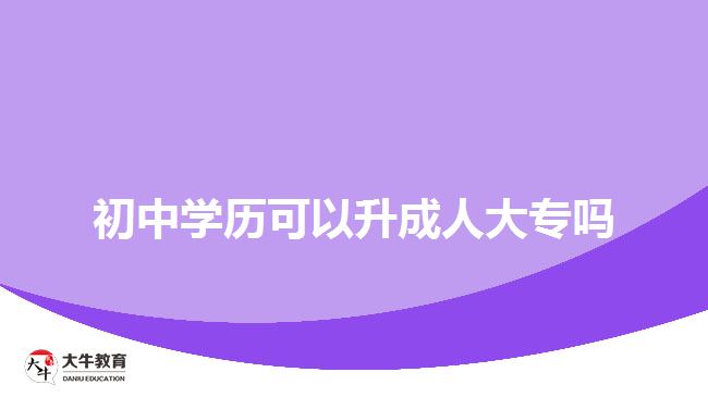 初中學(xué)歷可以升成人大專嗎？