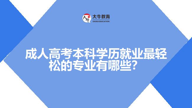 成人高考本科學歷就業(yè)最輕松的專業(yè)有哪些？