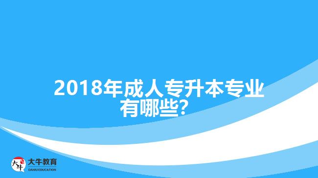 2018年成人專升本專業(yè)有哪些？