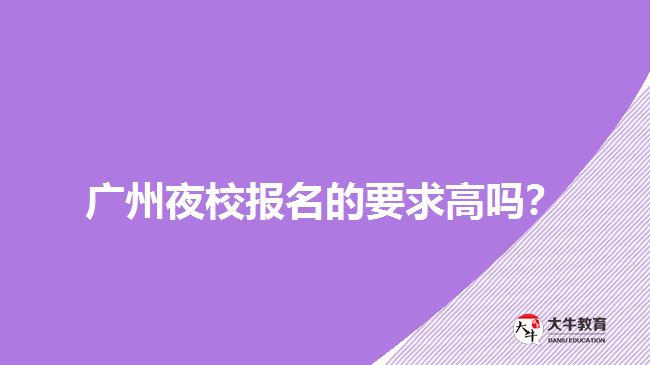 廣州夜校報名的要求高嗎？